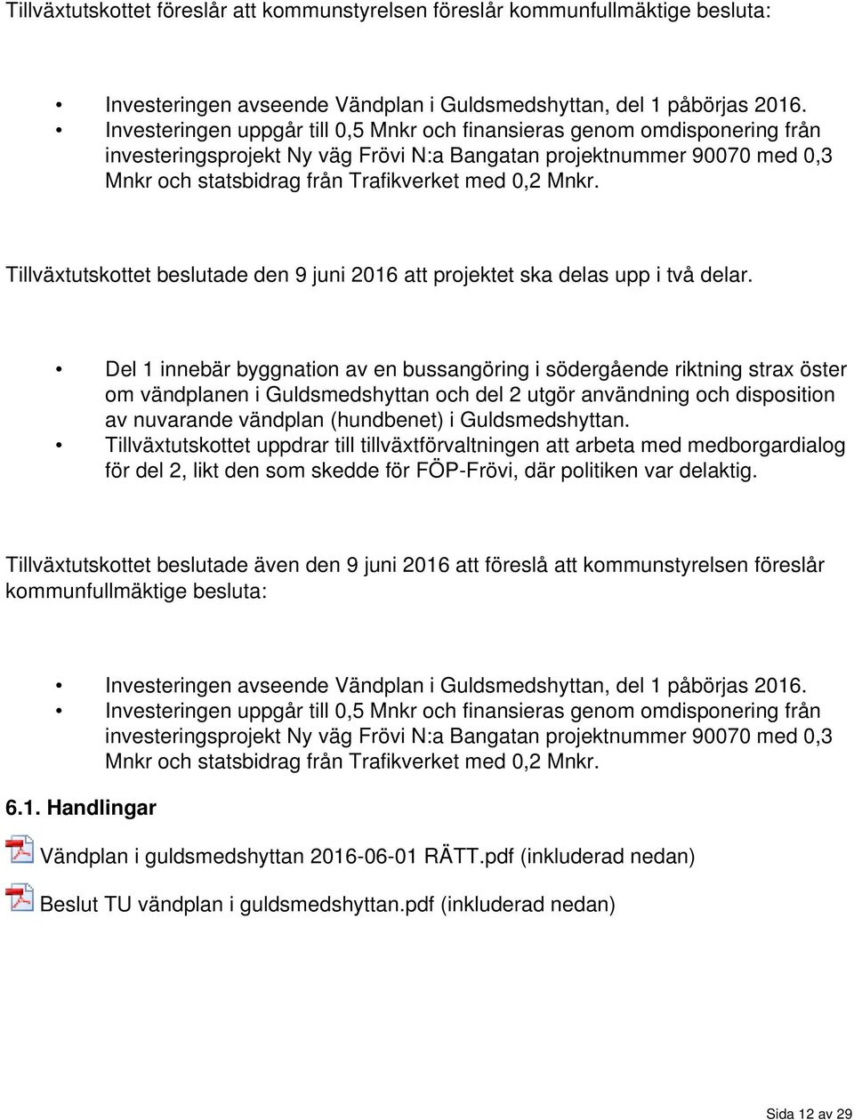 Mnkr. Tillväxtutskottet beslutade den 9 juni 2016 att projektet ska delas upp i två delar.