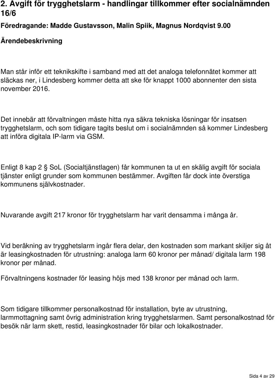 2016. Det innebär att förvaltningen måste hitta nya säkra tekniska lösningar för insatsen trygghetslarm, och som tidigare tagits beslut om i socialnämnden så kommer Lindesberg att införa digitala