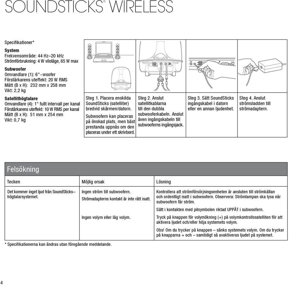 Placera enskilda SoundSticks (satelliter) bredvid skärmen/datorn. Subwoofern kan placeras på önskad plats, men bäst prestanda uppnås om den placeras under ett skrivbord. Steg 2.