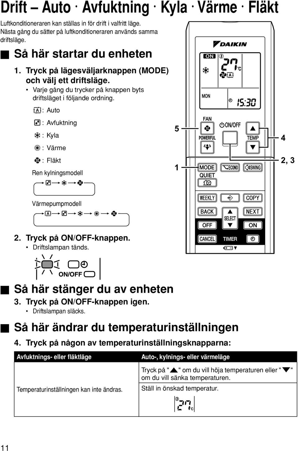 :Auto :Avfuktning :Kyla : Värme : Fläkt Ren kylningsmodell 5 1 4 2, 3 Värmepumpmodell 2. Tryck på ON/OFF-knappen. Driftslampan tänds. Så här stänger du av enheten 3. Tryck på ON/OFF-knappen igen.