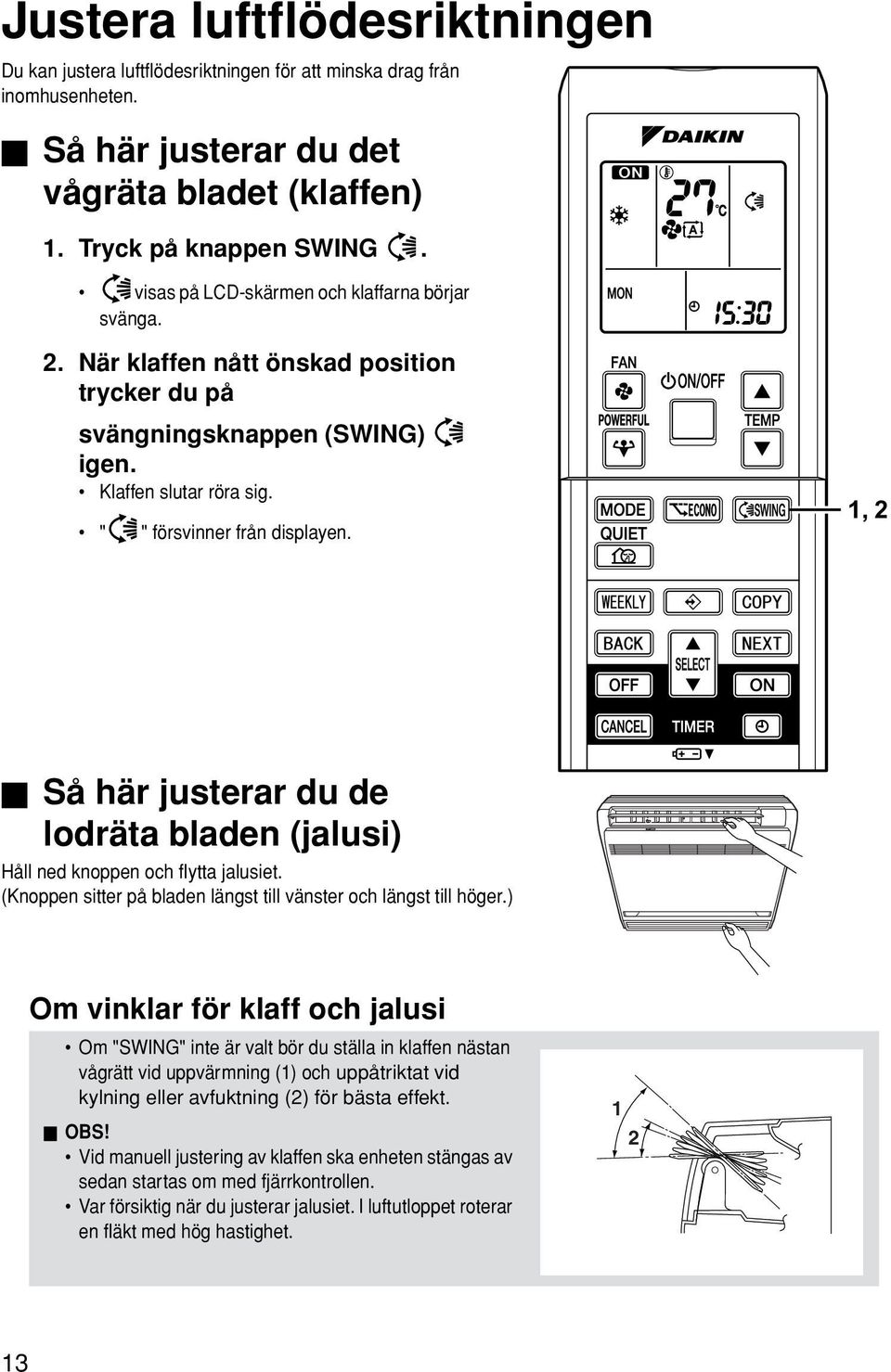 1, 2 Så här justerar du de lodräta bladen (jalusi) Håll ned knoppen och flytta jalusiet. (Knoppen sitter på bladen längst till vänster och längst till höger.