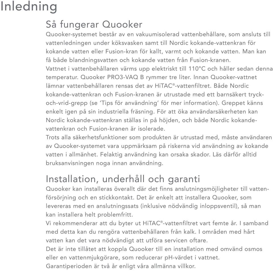 Vattnet i vattenbehållaren värms upp elektriskt till 110 C och håller sedan denna temperatur. Quooker PRO3-VAQ B rymmer tre liter.