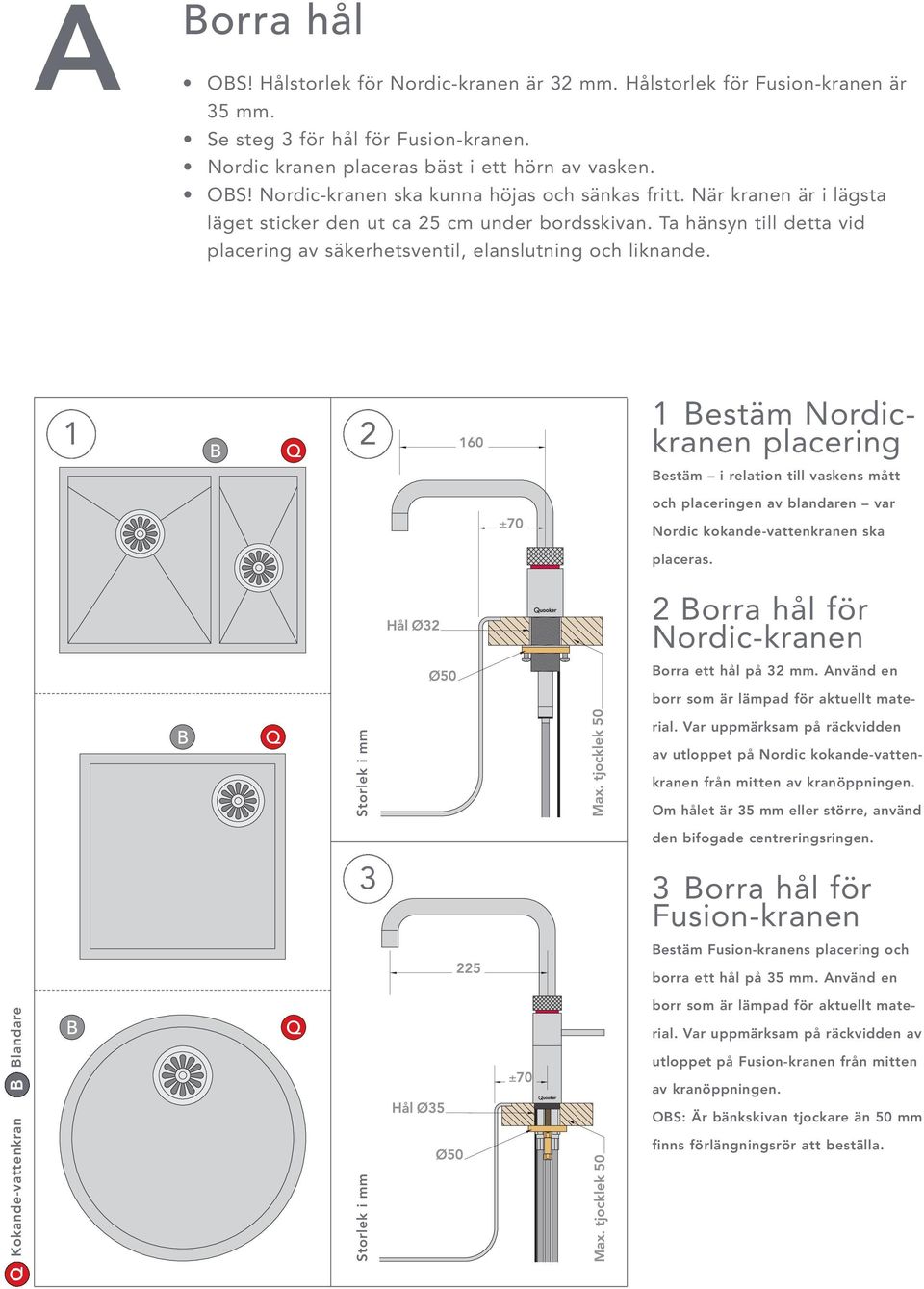 1 2 1 Bestäm Nordickranen placering Bestäm i relation till vaskens mått och placeringen av blandaren var Nordic kokande-vattenkranen ska placeras. 2 Borra hål för Nordic-kranen Borra ett hål på 32 mm.
