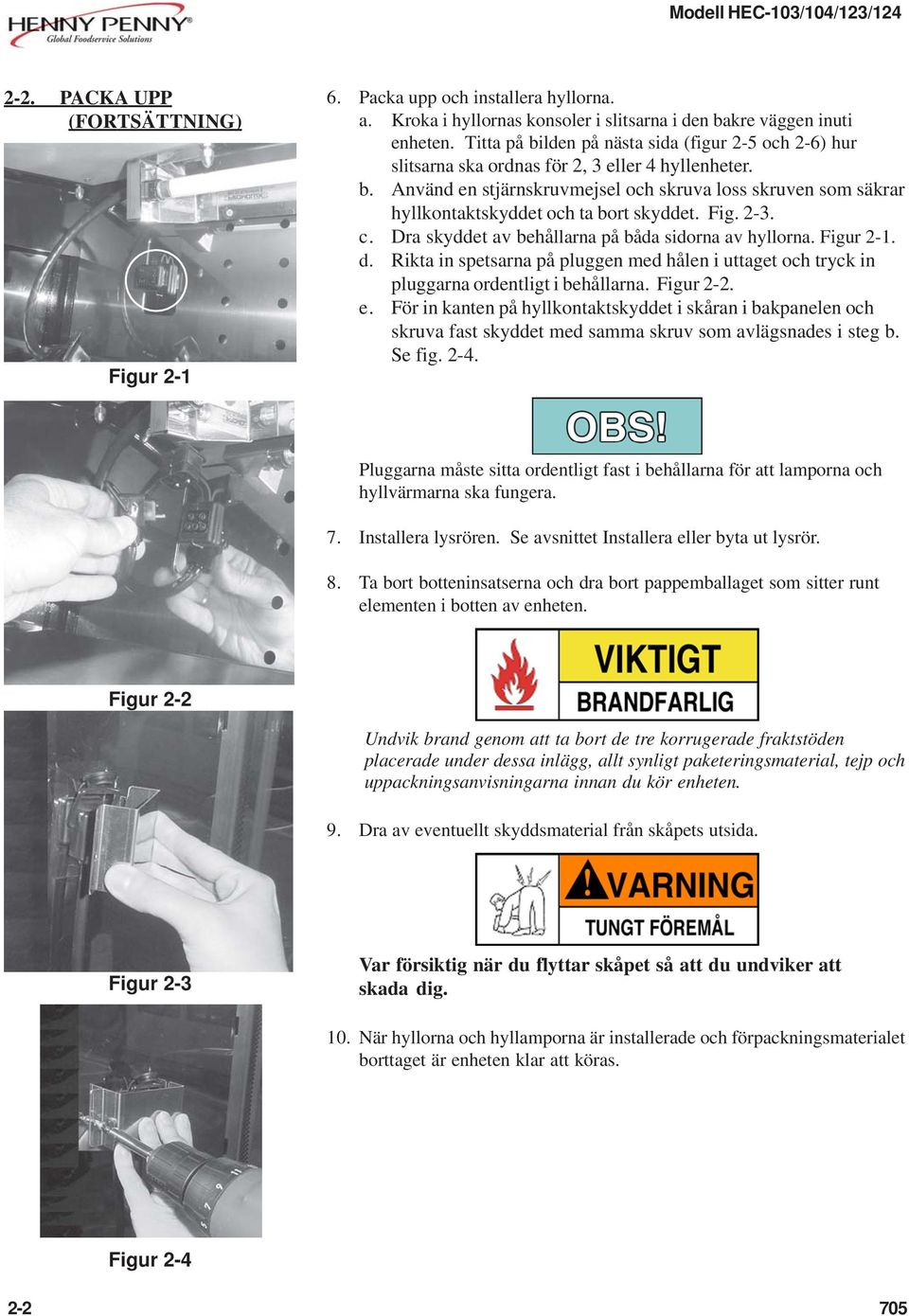 Fig. 2-3. c. Dra skyddet av behållarna på båda sidorna av hyllorna. Figur 2-1. d. Rikta in spetsarna på pluggen med hålen i uttaget och tryck in pluggarna ordentligt i behållarna. Figur 2-2. e.