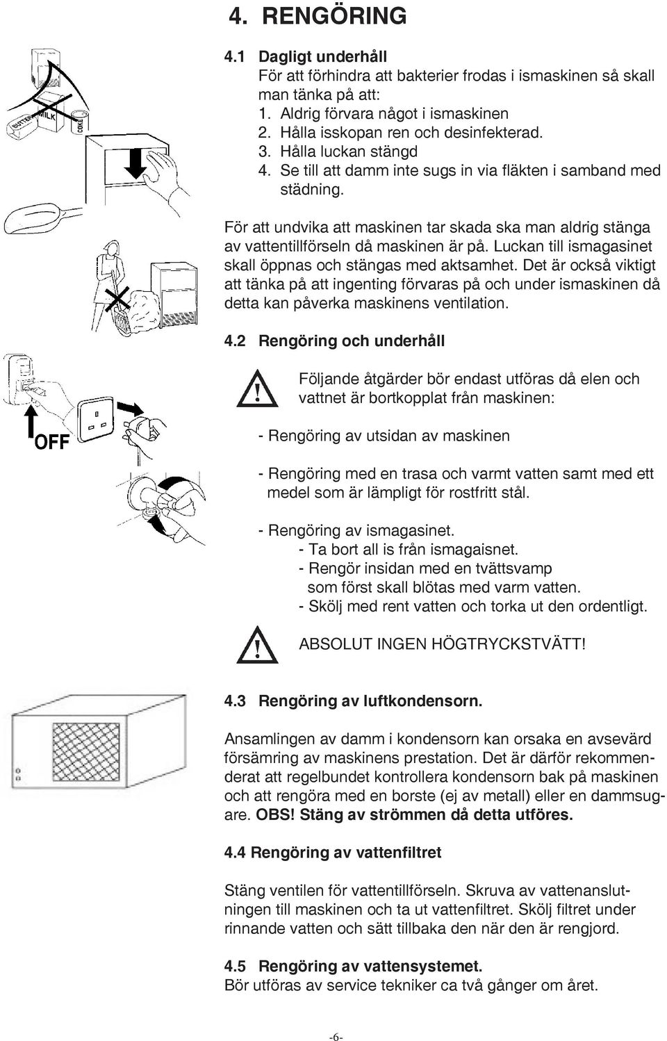 Luckan till ismagasinet skall öppnas och stängas med aktsamhet. Det är också viktigt att tänka på att ingenting förvaras på och under ismaskinen då detta kan påverka maskinens ventilation. 4.