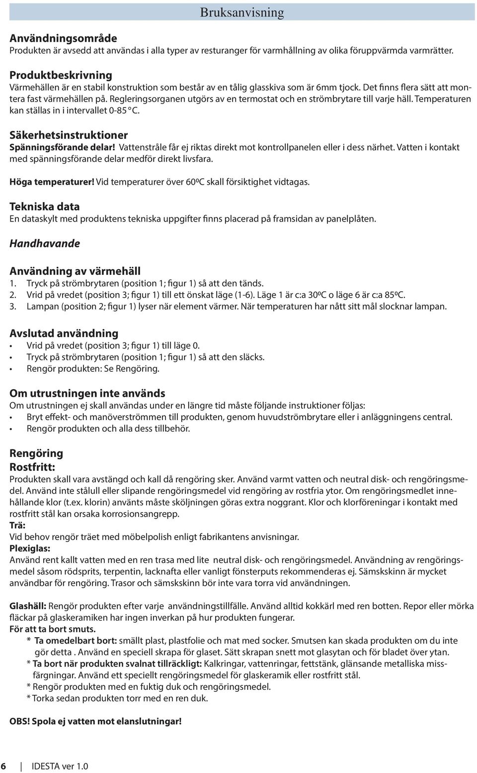 Regleringsorganen utgörs av en termostat och en strömbrytare till varje häll. Temperaturen kan ställas in i intervallet 0-85 C. Säkerhetsinstruktioner Spänningsförande delar!