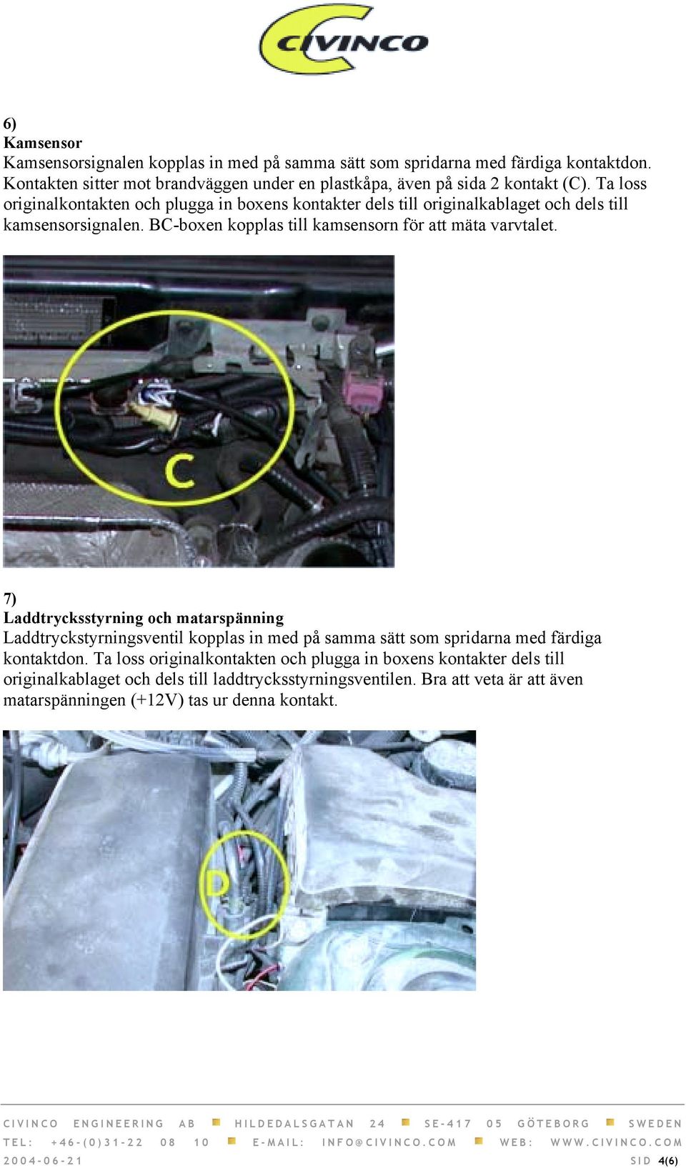 Ta loss originalkontakten och plugga in boxens kontakter dels till originalkablaget och dels till kamsensorsignalen. BC-boxen kopplas till kamsensorn för att mäta varvtalet.