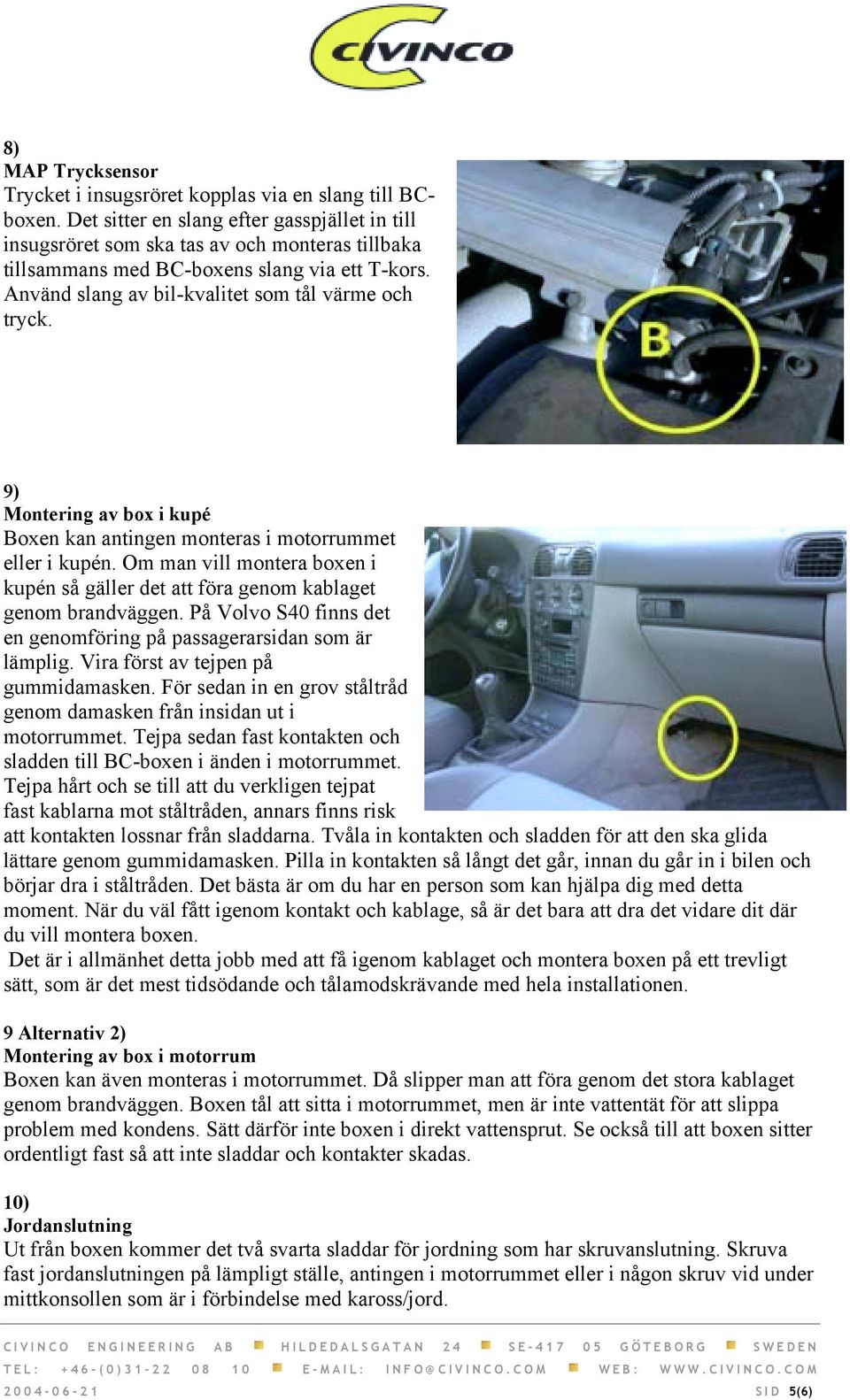 9) Montering av box i kupé Boxen kan antingen monteras i motorrummet eller i kupén. Om man vill montera boxen i kupén så gäller det att föra genom kablaget genom brandväggen.