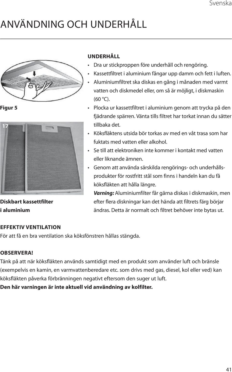 Plocka ur kassettfiltret i aluminium genom att trycka på den fjädrande spärren. Vänta tills filtret har torkat innan du sätter tillbaka det.