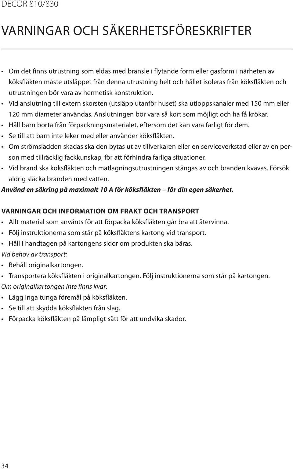 Vid anslutning till extern skorsten (utsläpp utanför huset) ska utloppskanaler med 150 mm eller 120 mm diameter användas. Anslutningen bör vara så kort som möjligt och ha få krökar.