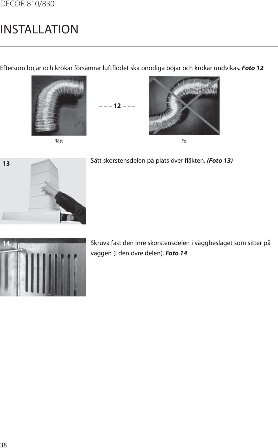 Foto 12 12 Rätt Fel 13 Sätt skorstensdelen på plats över fläkten.