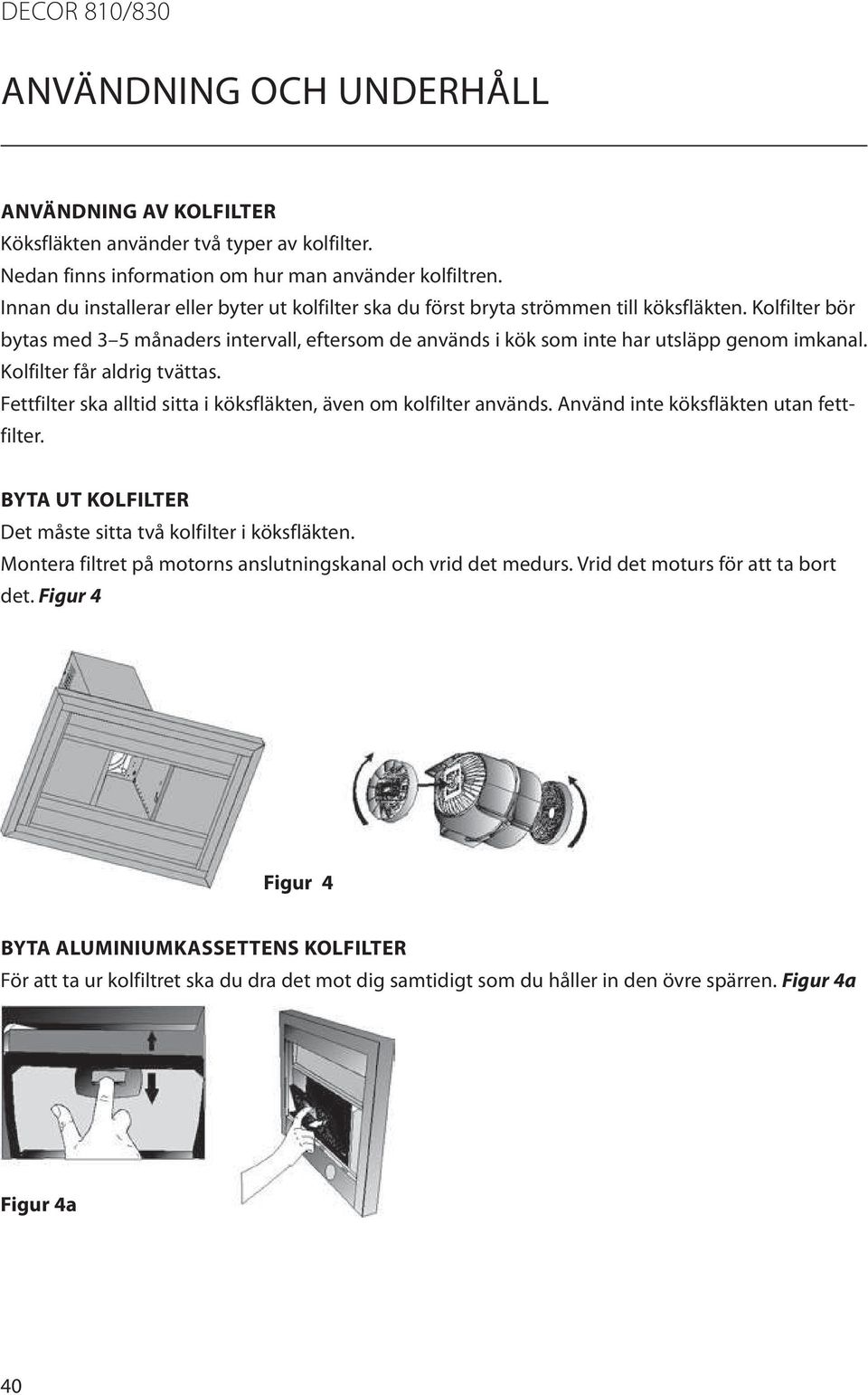 Kolfilter bör bytas med 3 5 månaders intervall, eftersom de används i kök som inte har utsläpp genom imkanal. Kolfilter får aldrig tvättas.