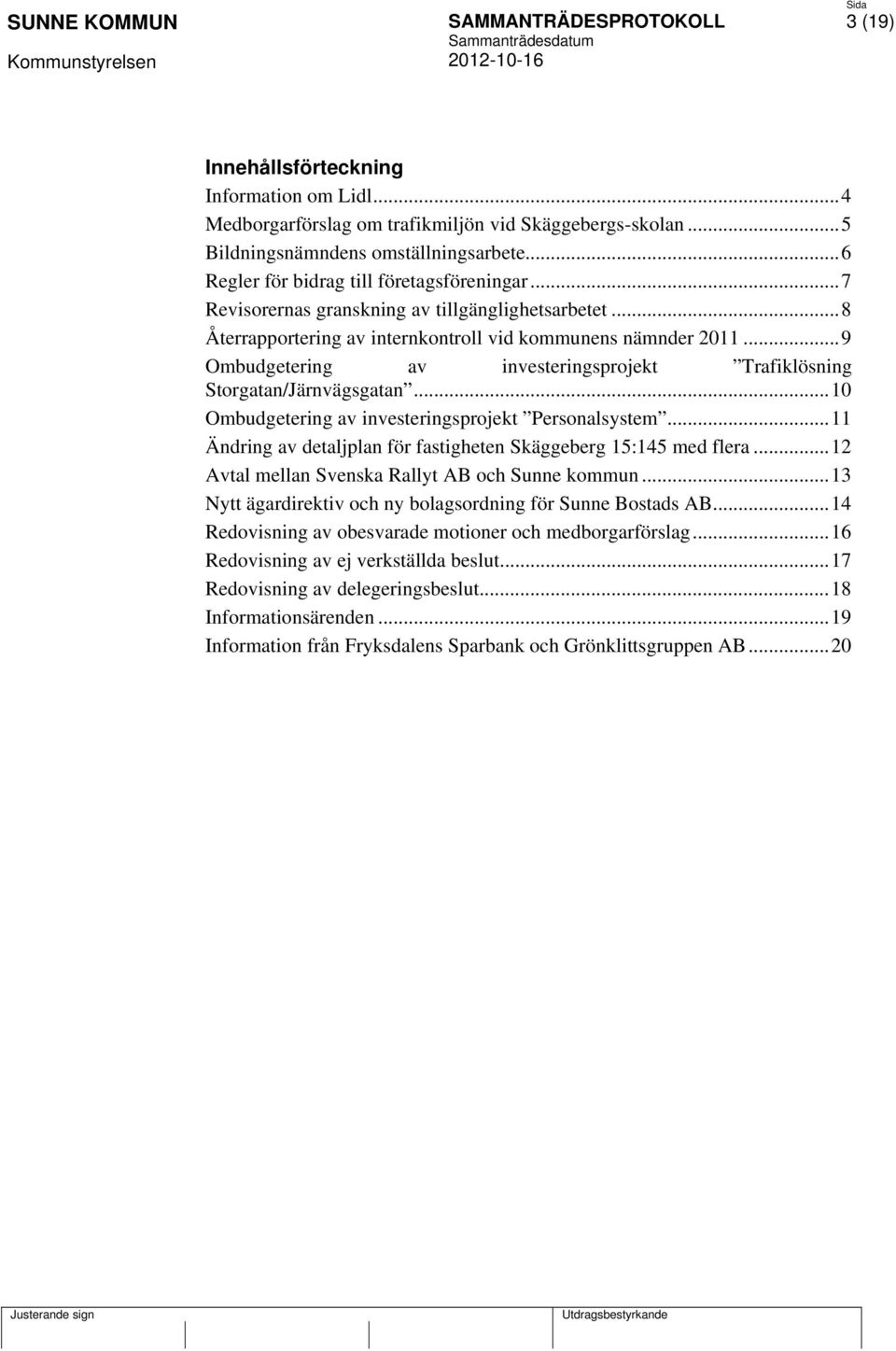 ..10 Ombudgetering av investeringsprojekt Personalsystem...11 Ändring av detaljplan för fastigheten Skäggeberg 15:145 med flera...12 Avtal mellan Svenska Rallyt AB och Sunne kommun.