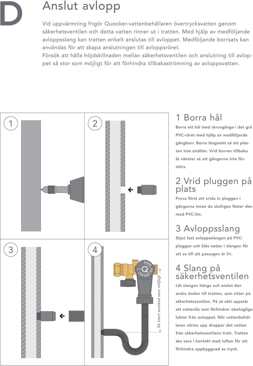 Försök att hålla höjdskillnaden mellan säkerhetsventilen och anslutning till avloppet så stor som möjligt för att förhindra tillbakaströmning av avloppsvatten.