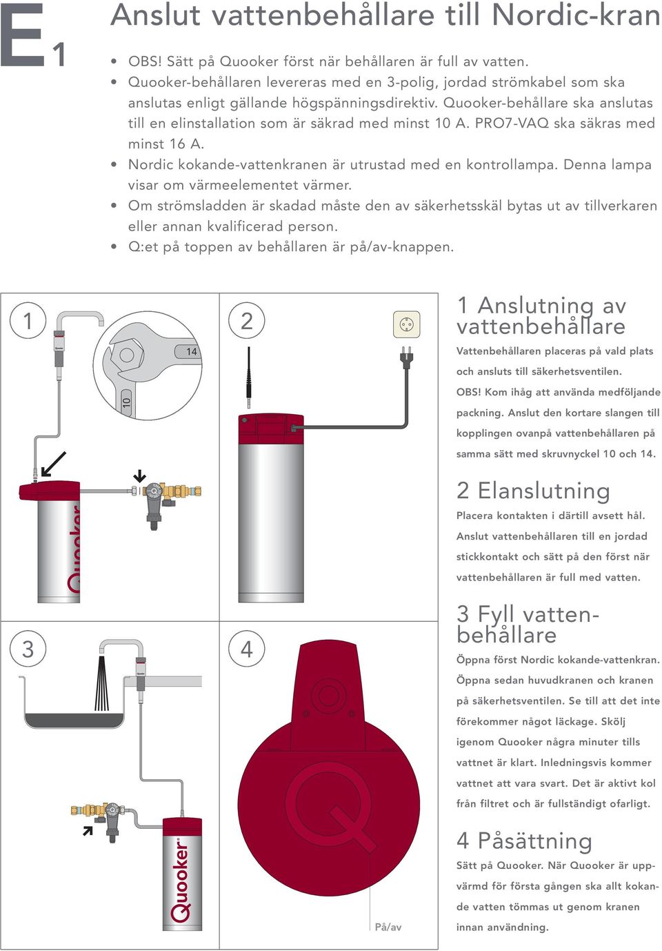 Quooker-behållare ska anslutas till en elinstallation som är säkrad med minst 10 A. PRO7-VAQ ska säkras med minst 16 A. Nordic kokande-vattenkranen är utrustad med en kontrollampa.