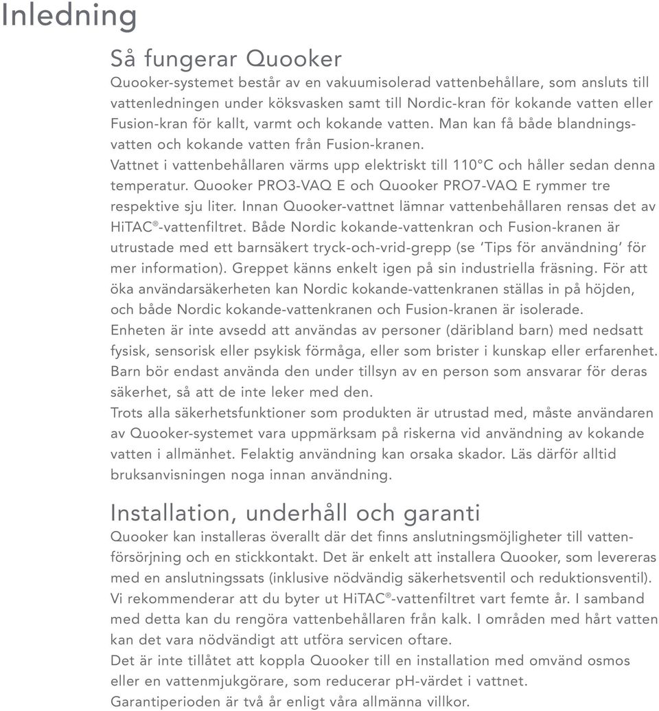 Vattnet i vattenbehållaren värms upp elektriskt till 110 C och håller sedan denna temperatur. Quooker PRO3-VAQ E och Quooker PRO7-VAQ E rymmer tre respektive sju liter.