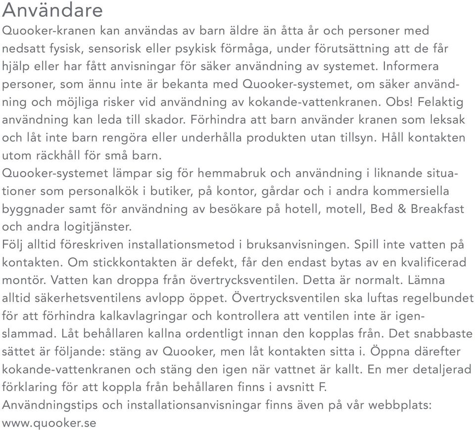 Felaktig användning kan leda till skador. Förhindra att barn använder kranen som leksak och låt inte barn rengöra eller underhålla produkten utan tillsyn. Håll kontakten utom räckhåll för små barn.