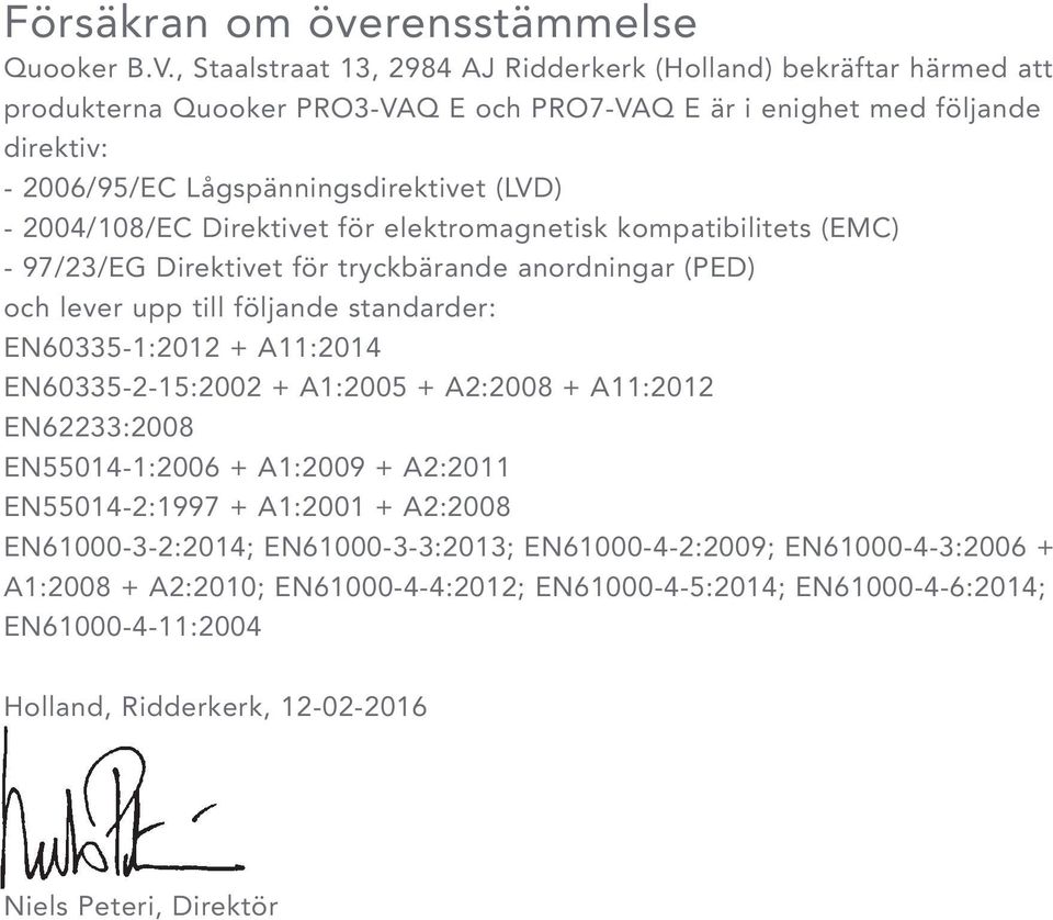 2004/108/EC Direktivet för elektromagnetisk kompatibilitets (EMC) - 97/23/EG Direktivet för tryckbärande anordningar (PED) och lever upp till följande standarder: EN60335-1:2012 + A11:2014