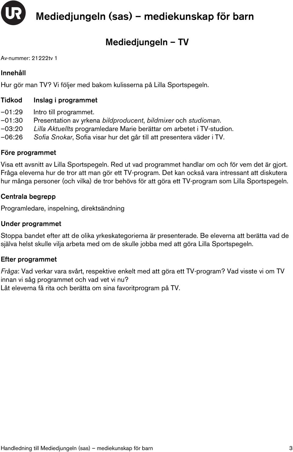 06:26 Sofia Snokar, Sofia visar hur det går till att presentera väder i TV. Visa ett avsnitt av Lilla Sportspegeln. Red ut vad programmet handlar om och för vem det är gjort.