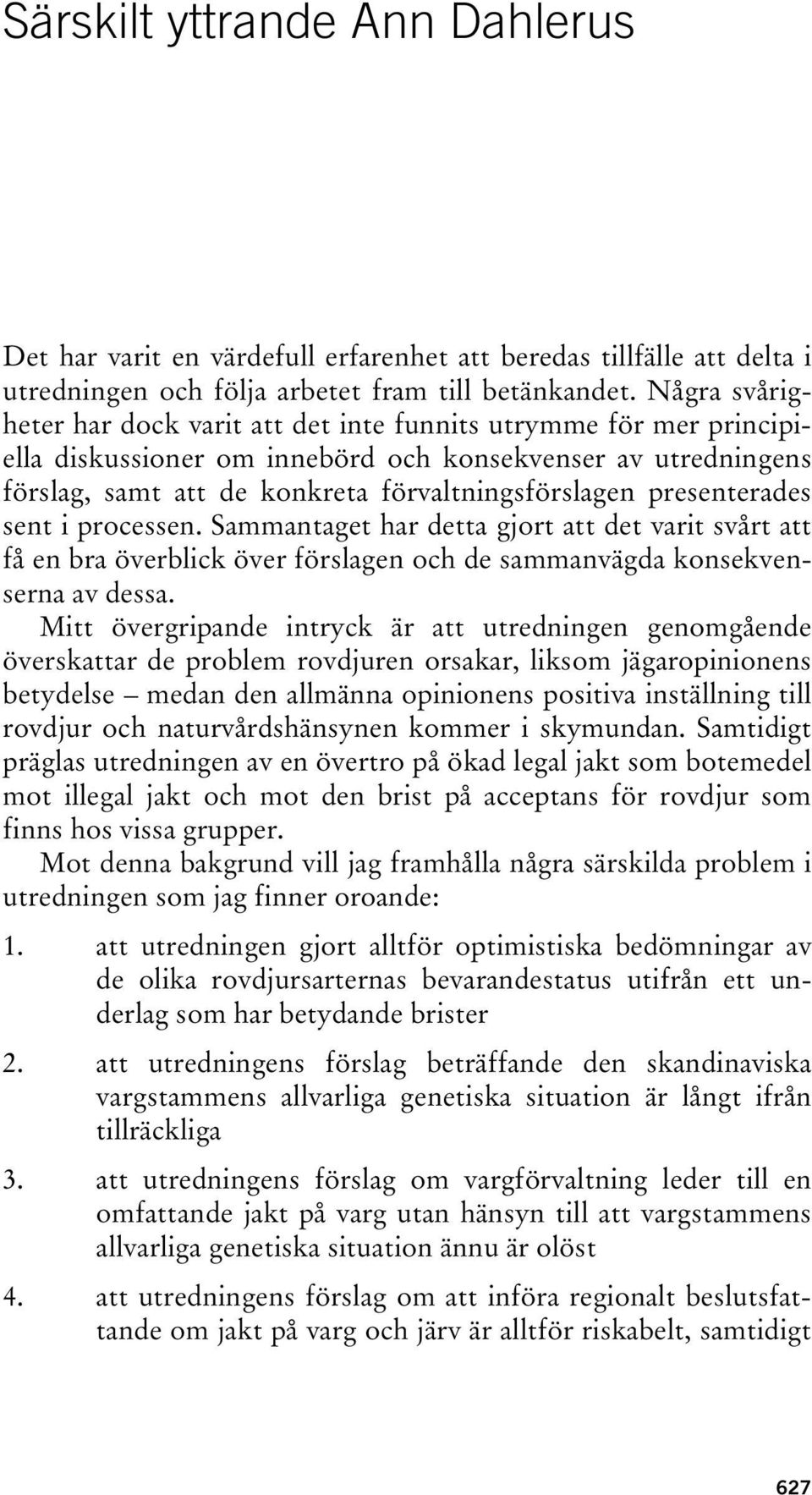 presenterades sent i processen. Sammantaget har detta gjort att det varit svårt att få en bra överblick över förslagen och de sammanvägda konsekvenserna av dessa.