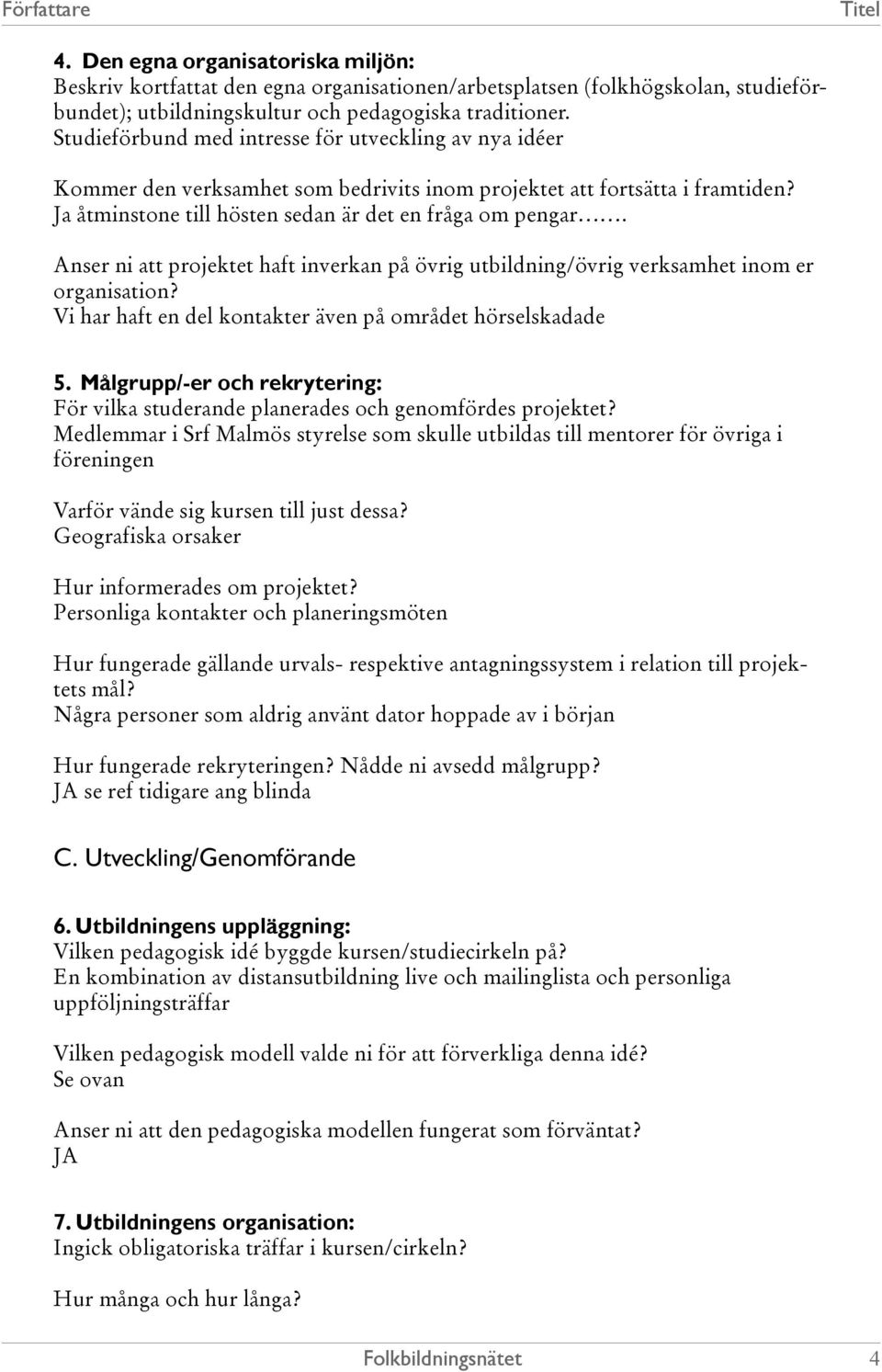 Anser ni att projektet haft inverkan på övrig utbildning/övrig verksamhet inom er organisation? Vi har haft en del kontakter även på området hörselskadade 5.