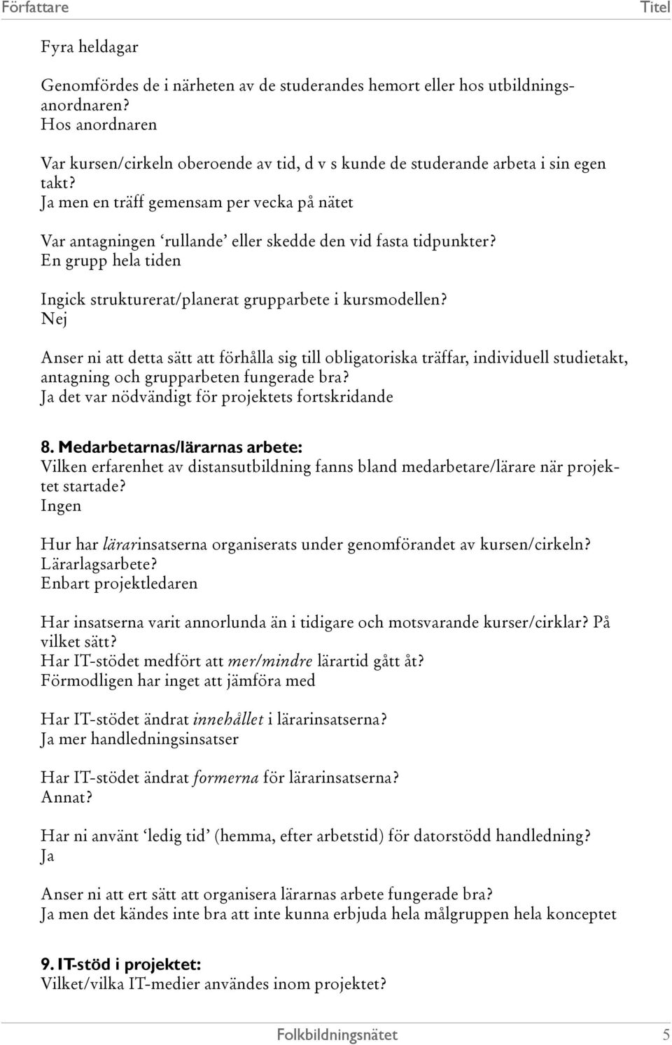 Nej Anser ni att detta sätt att förhålla sig till obligatoriska träffar, individuell studietakt, antagning och grupparbeten fungerade bra? Ja det var nödvändigt för projektets fortskridande 8.