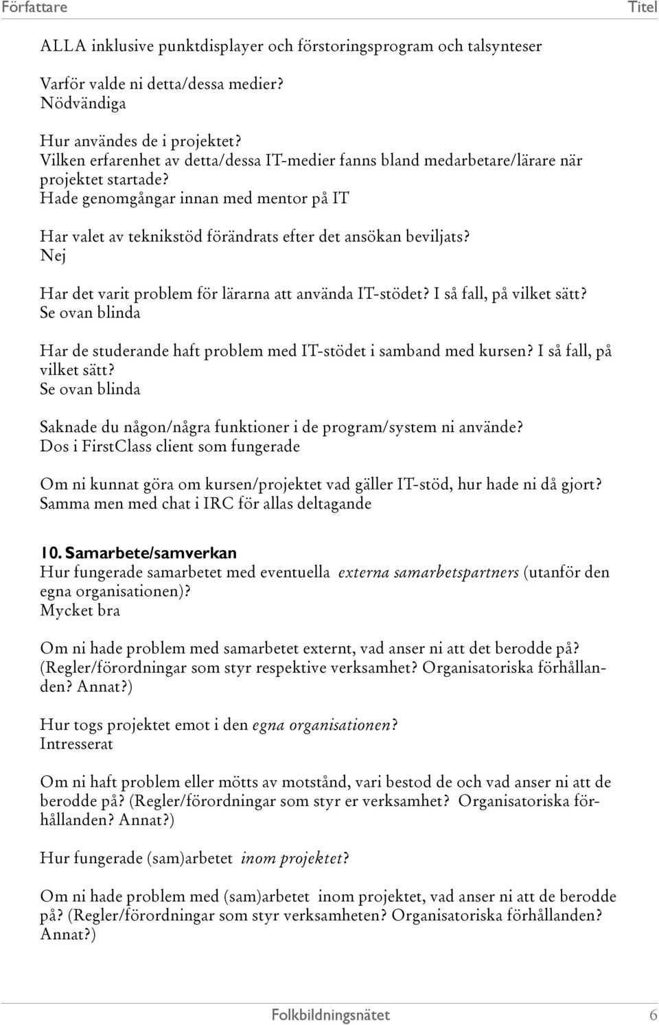 Hade genomgångar innan med mentor på IT Har valet av teknikstöd förändrats efter det ansökan beviljats? Nej Har det varit problem för lärarna att använda IT-stödet? I så fall, på vilket sätt?