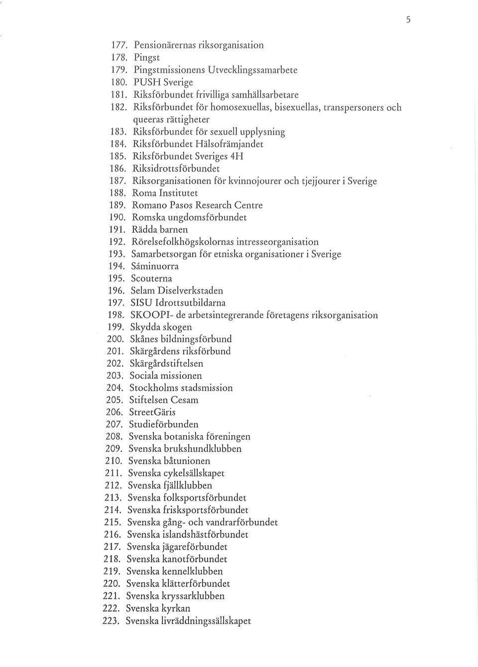 Riksidrottsförbundet 187. Riksorganisationen för kvinnojourer och tjejjourer i Sverige 188. Roma Institutet 189. Romano Pasos Research Centre 190. Romska ungdomsförbundet 191. Rädda barnen 192.