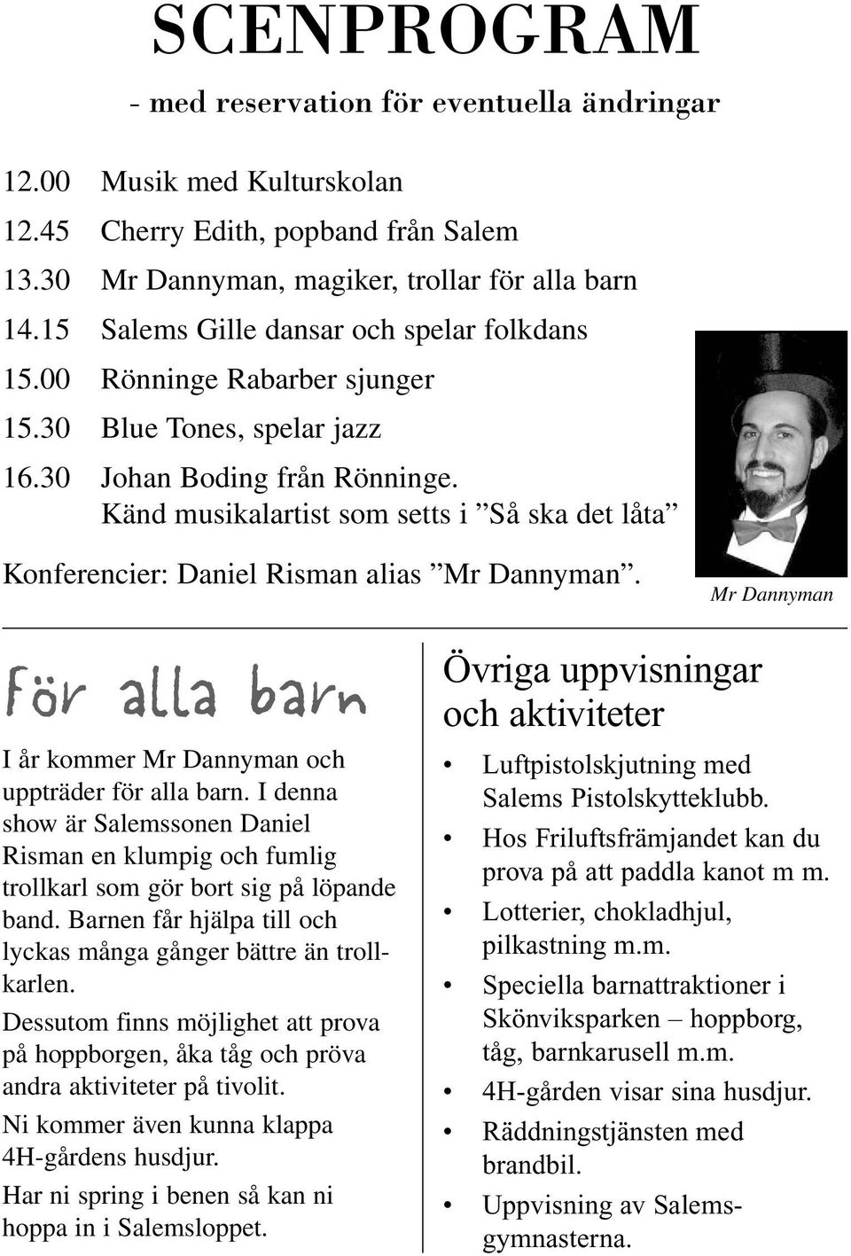 Känd musikalartist som setts i Så ska det låta Konferencier: Daniel Risman alias Mr Dannyman. Mr Dannyman För alla barn I år kommer Mr Dannyman och uppträder för alla barn.