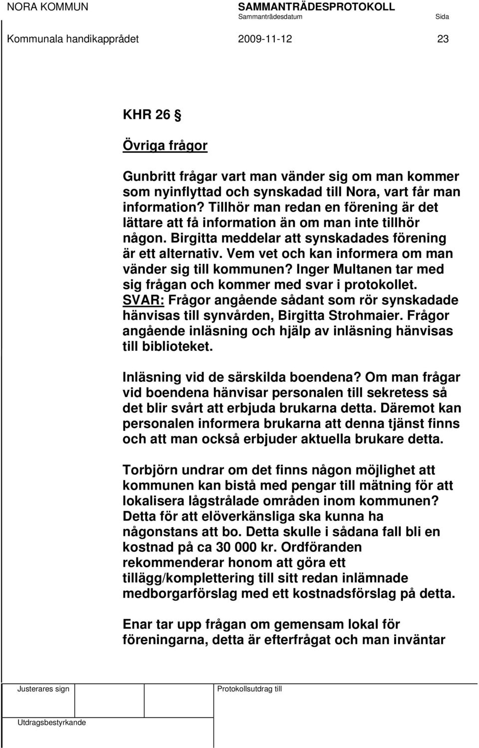 Vem vet och kan informera om man vänder sig till kommunen? Inger Multanen tar med sig frågan och kommer med svar i protokollet.