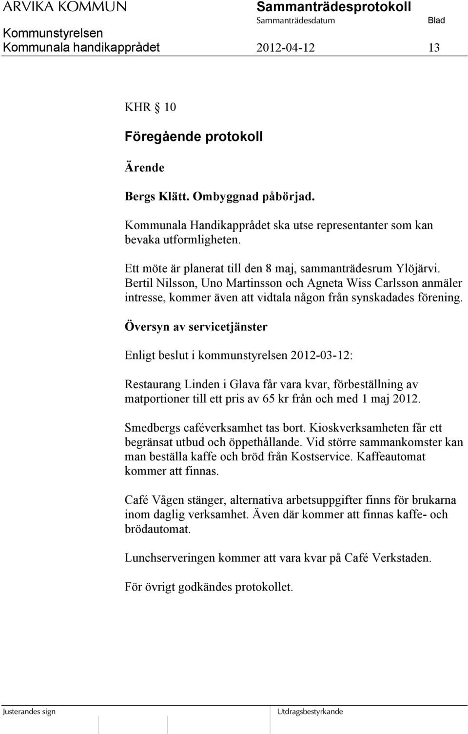 Översyn av servicetjänster Enligt beslut i kommunstyrelsen 2012-03-12: Restaurang Linden i Glava får vara kvar, förbeställning av matportioner till ett pris av 65 kr från och med 1 maj 2012.