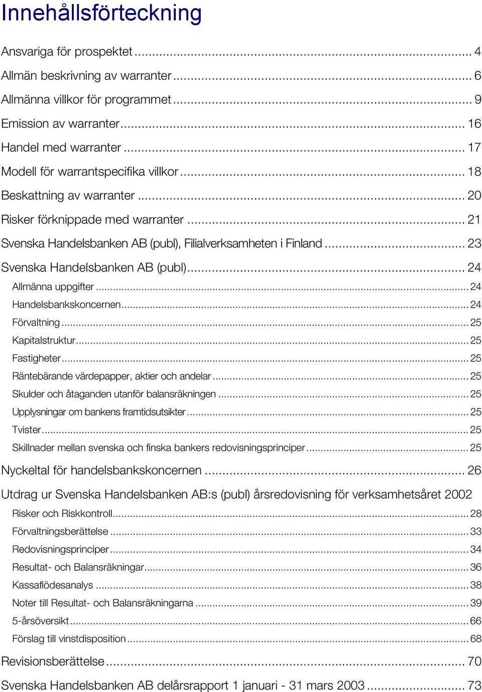 .. 23 Svenska Handelsbanken AB (publ)... 24 Allmänna uppgifter... 24 Handelsbankskoncernen... 24 Förvaltning... 25 Kapitalstruktur... 25 Fastigheter... 25 Räntebärande värdepapper, aktier och andelar.