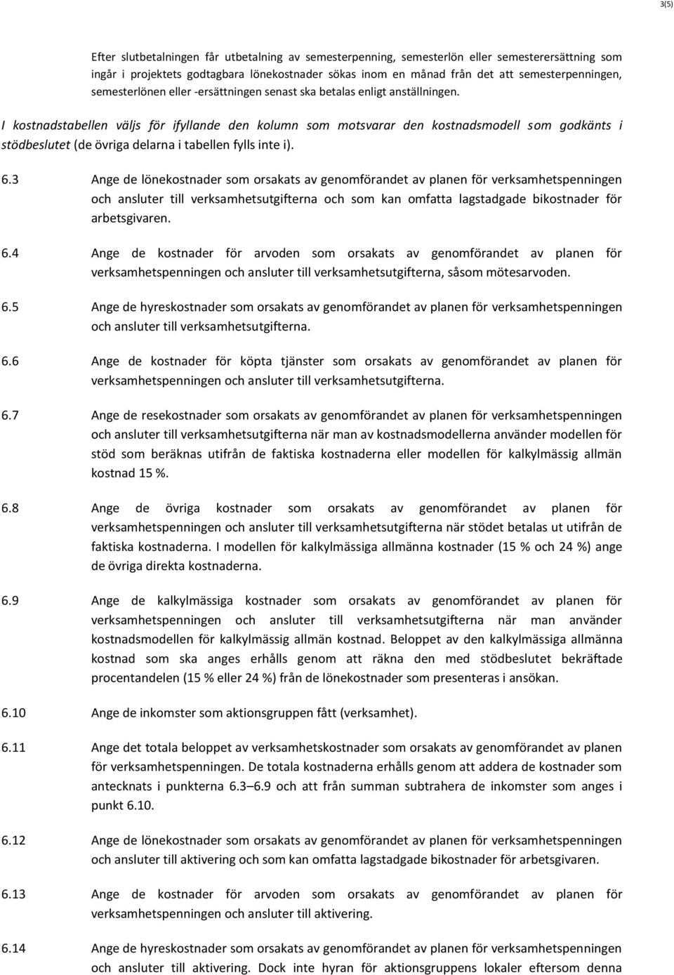 I kostnadstabellen väljs för ifyllande den kolumn som motsvarar den kostnadsmodell som godkänts i stödbeslutet (de övriga delarna i tabellen fylls inte i). 6.