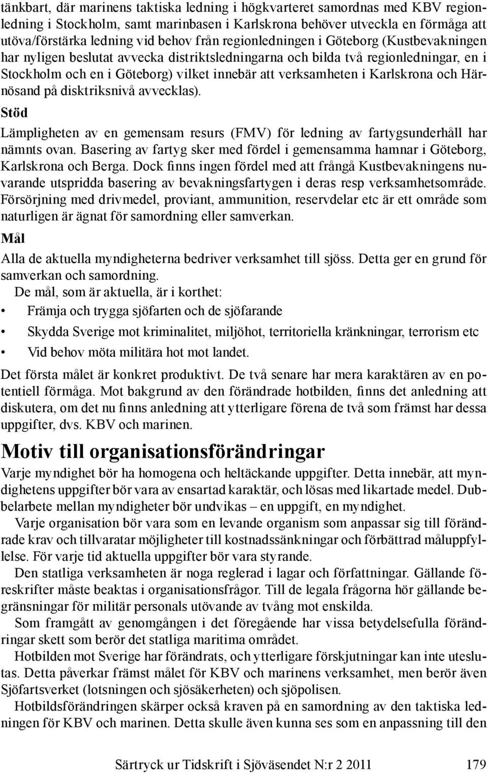 Karlskrona och Härnösand på disktriksnivå avvecklas). Stöd Lämpligheten av en gemensam resurs (FMV) för ledning av fartygsunderhåll har nämnts ovan.