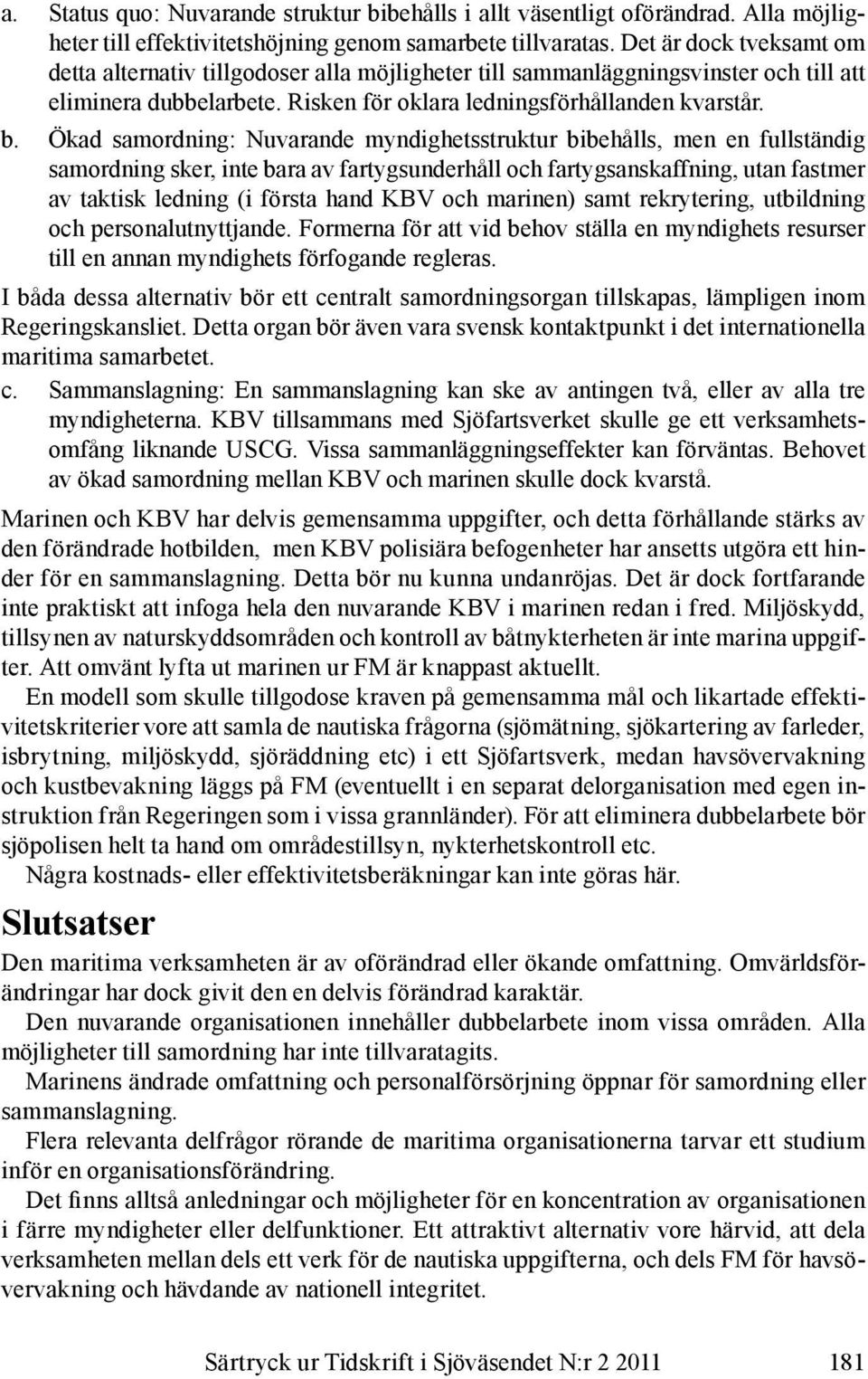 Ökad samordning: Nuvarande myndighetsstruktur bibehålls, men en fullständig samordning sker, inte bara av fartygsunderhåll och fartygsanskaffning, utan fastmer av taktisk ledning (i första hand KBV