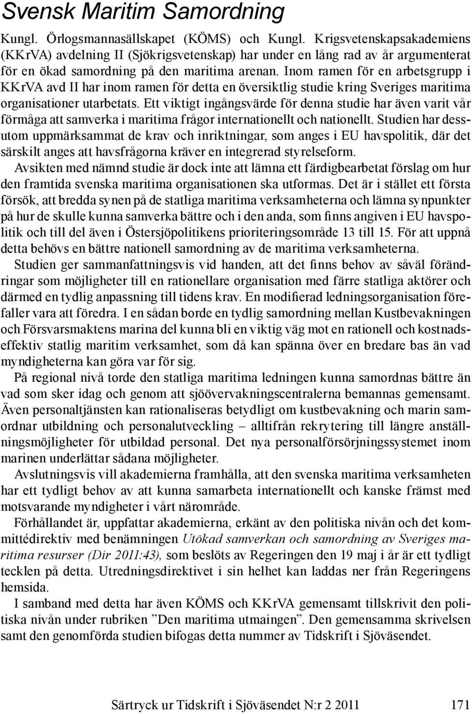 Inom ramen för en arbetsgrupp i KKrVA avd II har inom ramen för detta en översiktlig studie kring Sveriges maritima organisationer utarbetats.