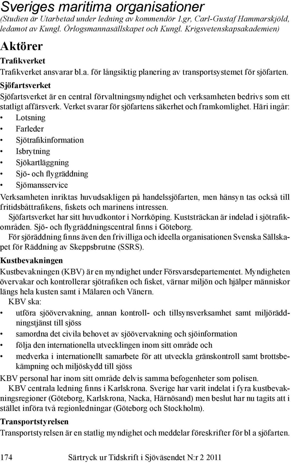 Sjöfartsverket Sjöfartsverket är en central förvaltningsmyndighet och verksamheten bedrivs som ett statligt affärsverk. Verket svarar för sjöfartens säkerhet och framkomlighet.