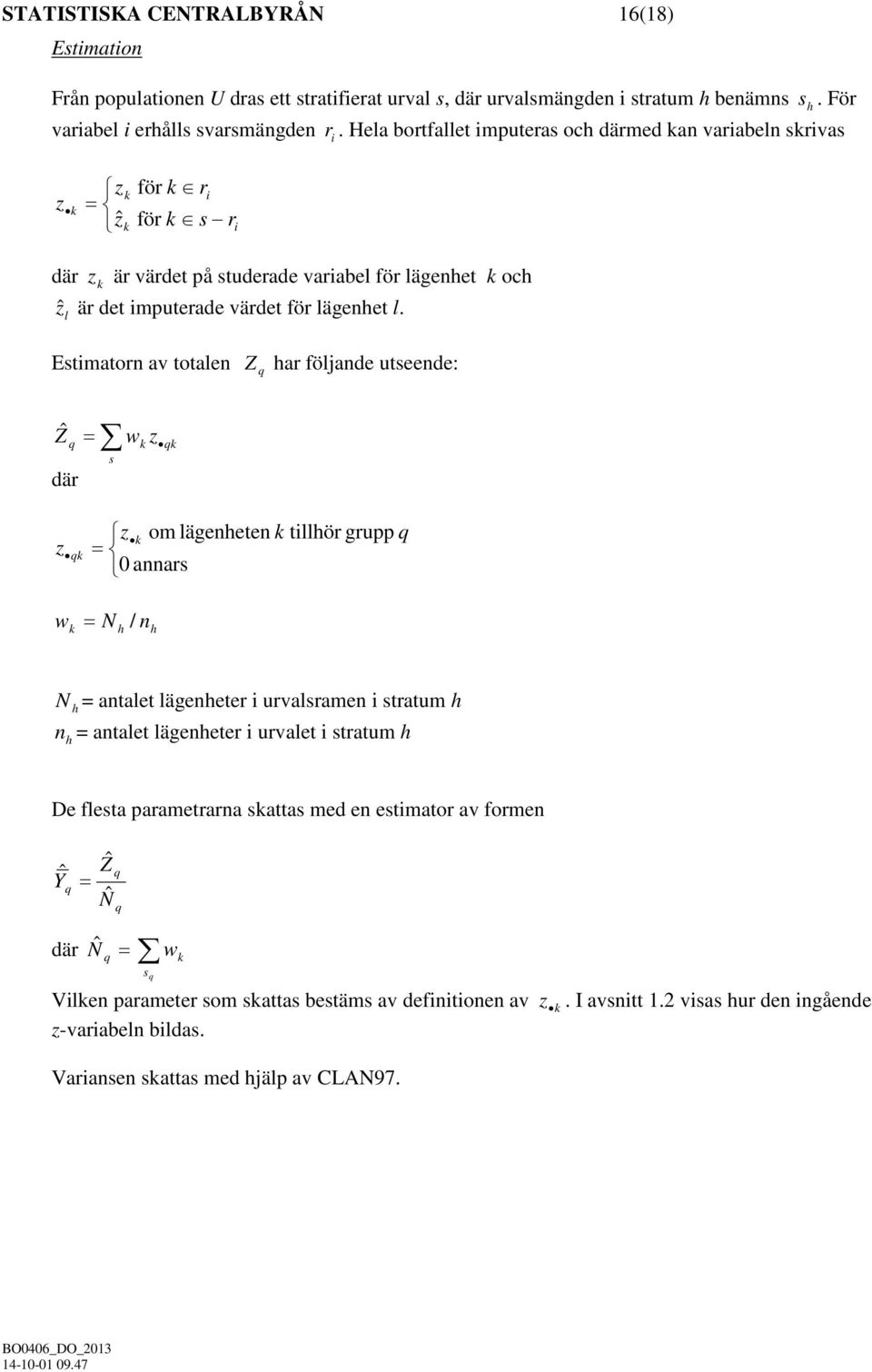 Estimatorn av totalen Z q har följande utseende: Ẑ q där z = wk z s qk z k om lägenheten k tillhör grupp q qk = 0 annars w = N / n k h h N h = antalet lägenheter i urvalsramen i stratum h n = antalet