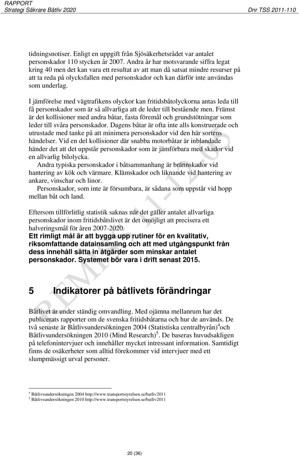 underlag. I jämförelse med vägtrafikens olyckor kan fritidsbåtolyckorna antas leda till få personskador som är så allvarliga att de leder till bestående men.