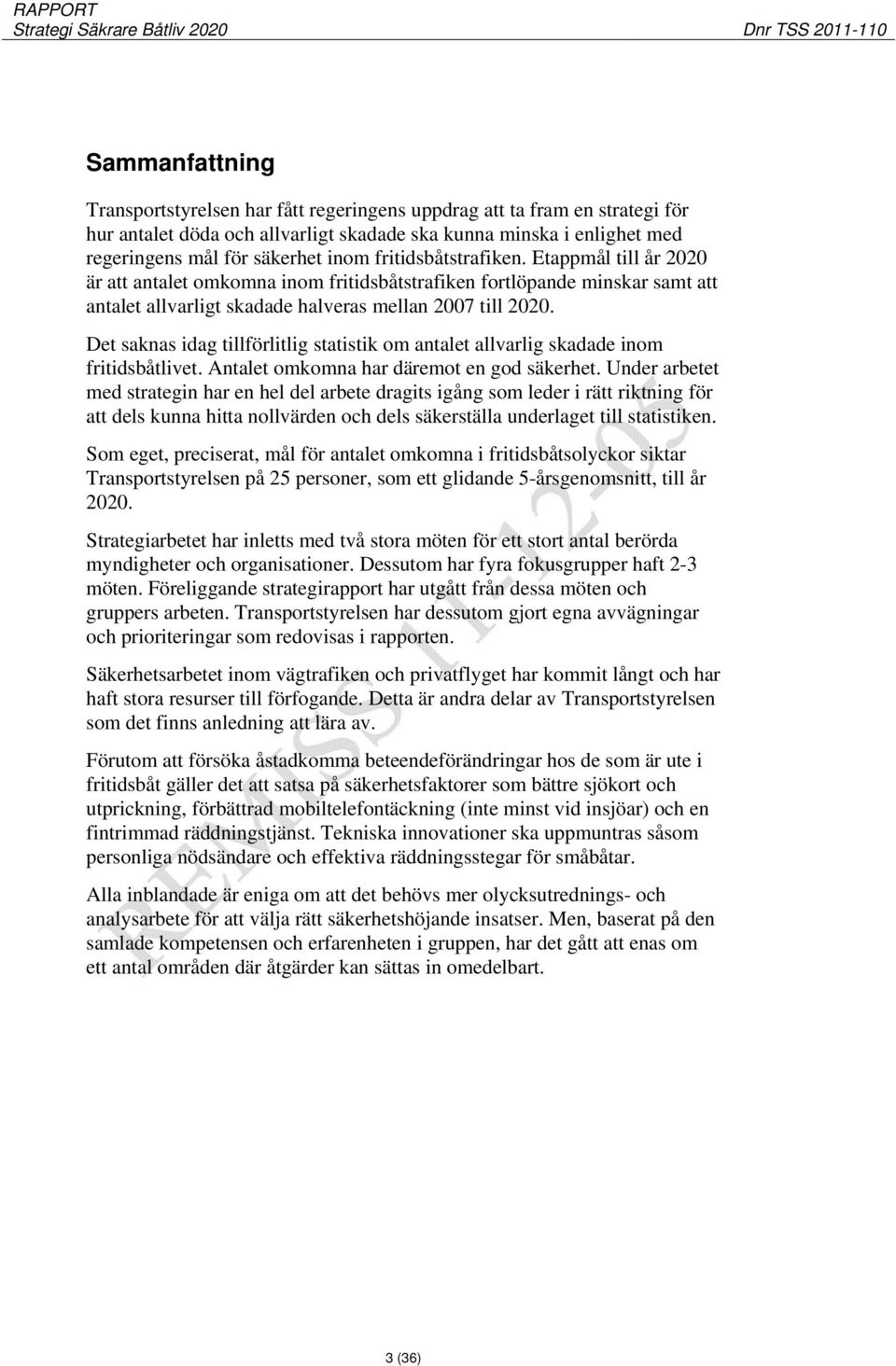 Det saknas idag tillförlitlig statistik om antalet allvarlig skadade inom fritidsbåtlivet. Antalet omkomna har däremot en god säkerhet.