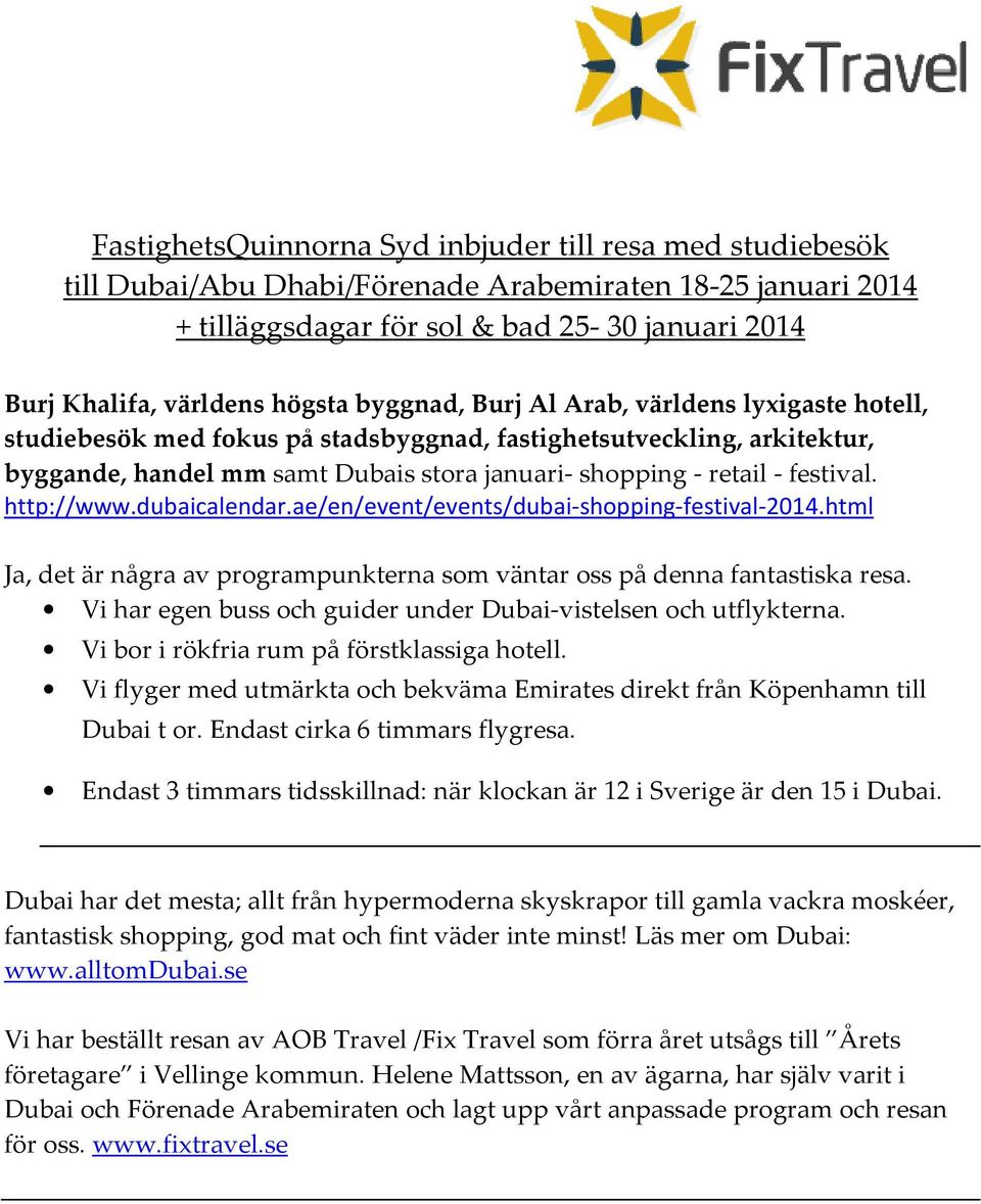 http://www.dubaicalendar.ae/en/event/events/dubai-shopping-festival-2014.html Ja, det är några av programpunkterna som väntar oss på denna fantastiska resa.