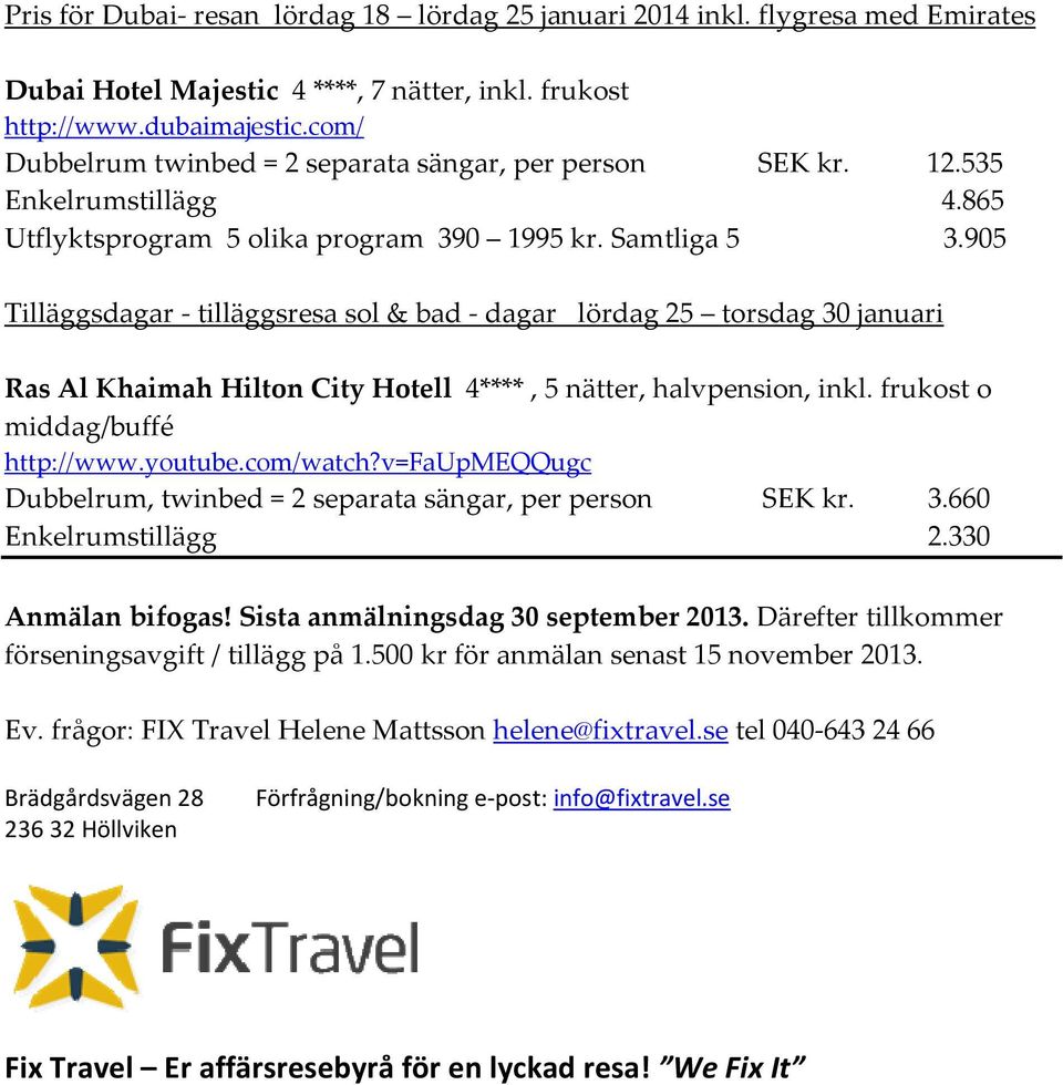 905 Tilläggsdagar - tilläggsresa sol & bad - dagar lördag 25 torsdag 30 januari Ras Al Khaimah Hilton City Hotell 4****, 5 nätter, halvpension, inkl. frukost o middag/buffé http://www.youtube.