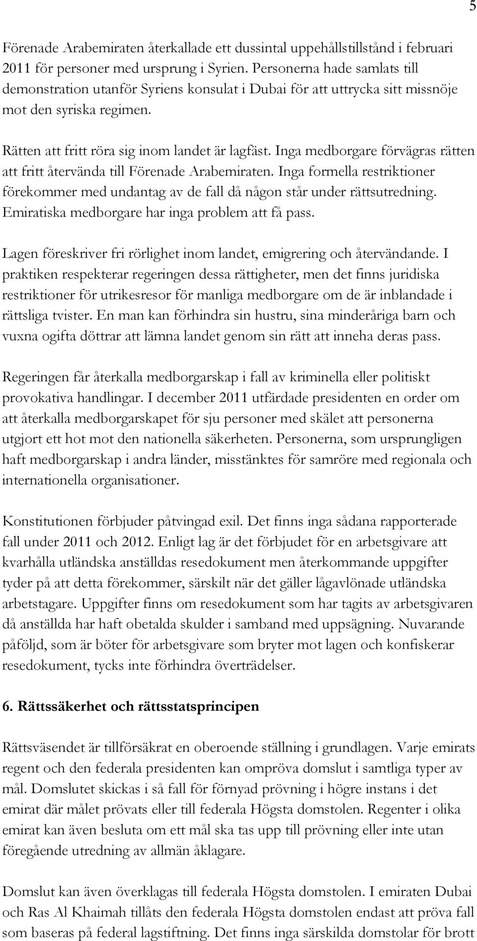 Inga medborgare förvägras rätten att fritt återvända till Förenade Arabemiraten. Inga formella restriktioner förekommer med undantag av de fall då någon står under rättsutredning.