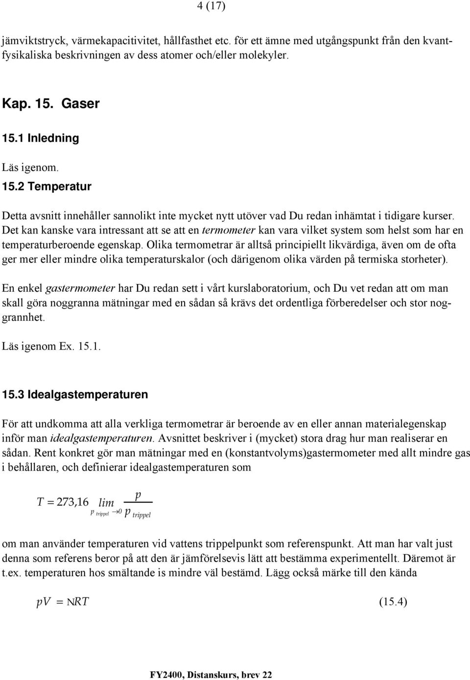 Det kan kanske vara intressant att se att en termometer kan vara vilket system som helst som har en temeraturberoende egenska.