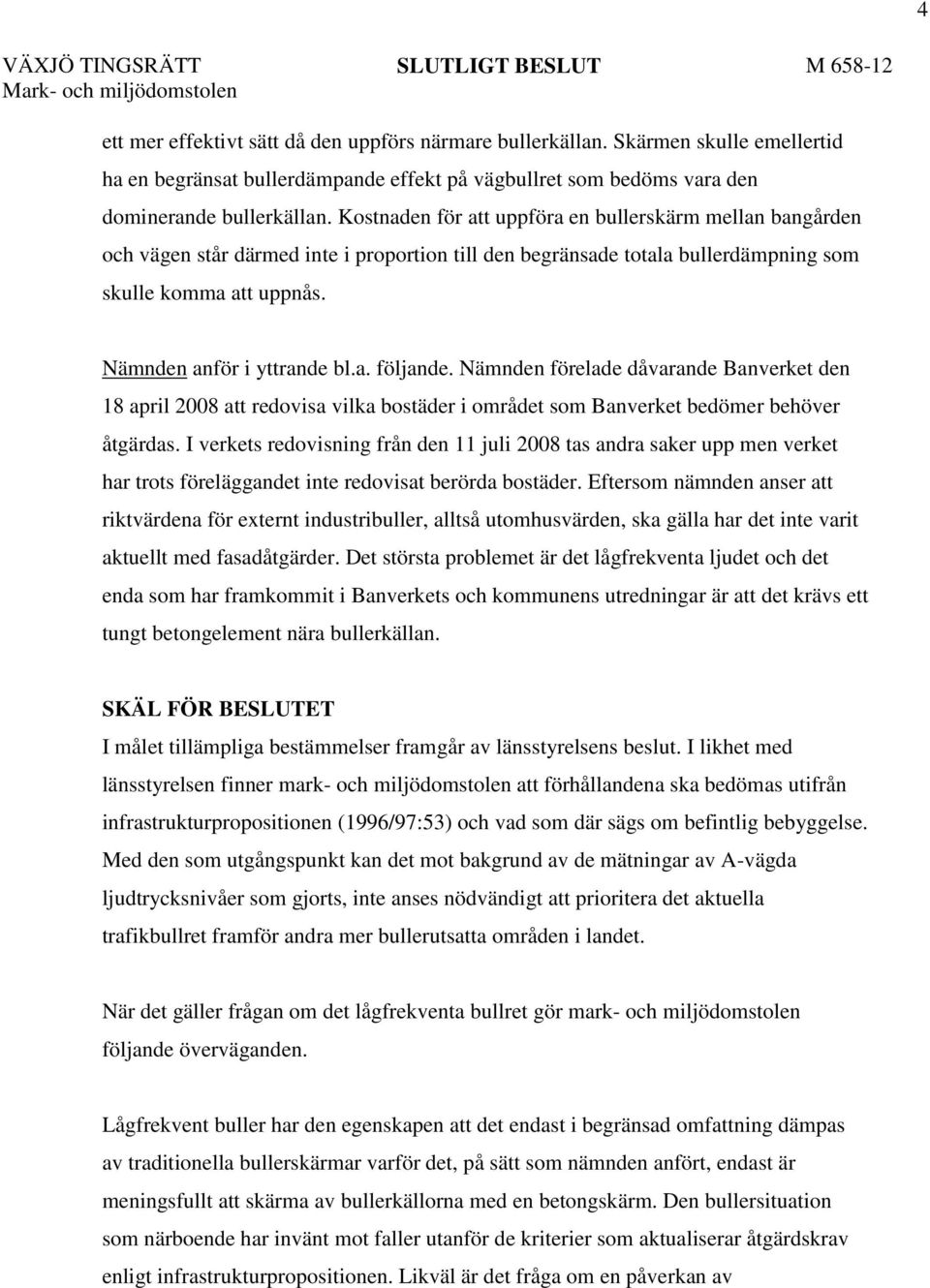 Kostnaden för att uppföra en bullerskärm mellan bangården och vägen står därmed inte i proportion till den begränsade totala bullerdämpning som skulle komma att uppnås. Nämnden anför i yttrande bl.a. följande.