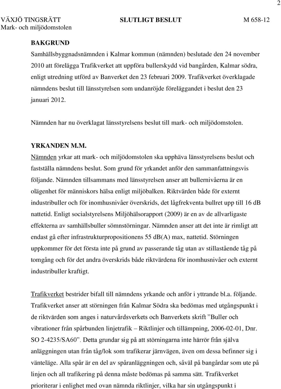 Trafikverket överklagade nämndens beslut till länsstyrelsen som undanröjde föreläggandet i beslut den 23 januari 2012. Nämnden har nu överklagat länsstyrelsens beslut till mark- och miljödomstolen.