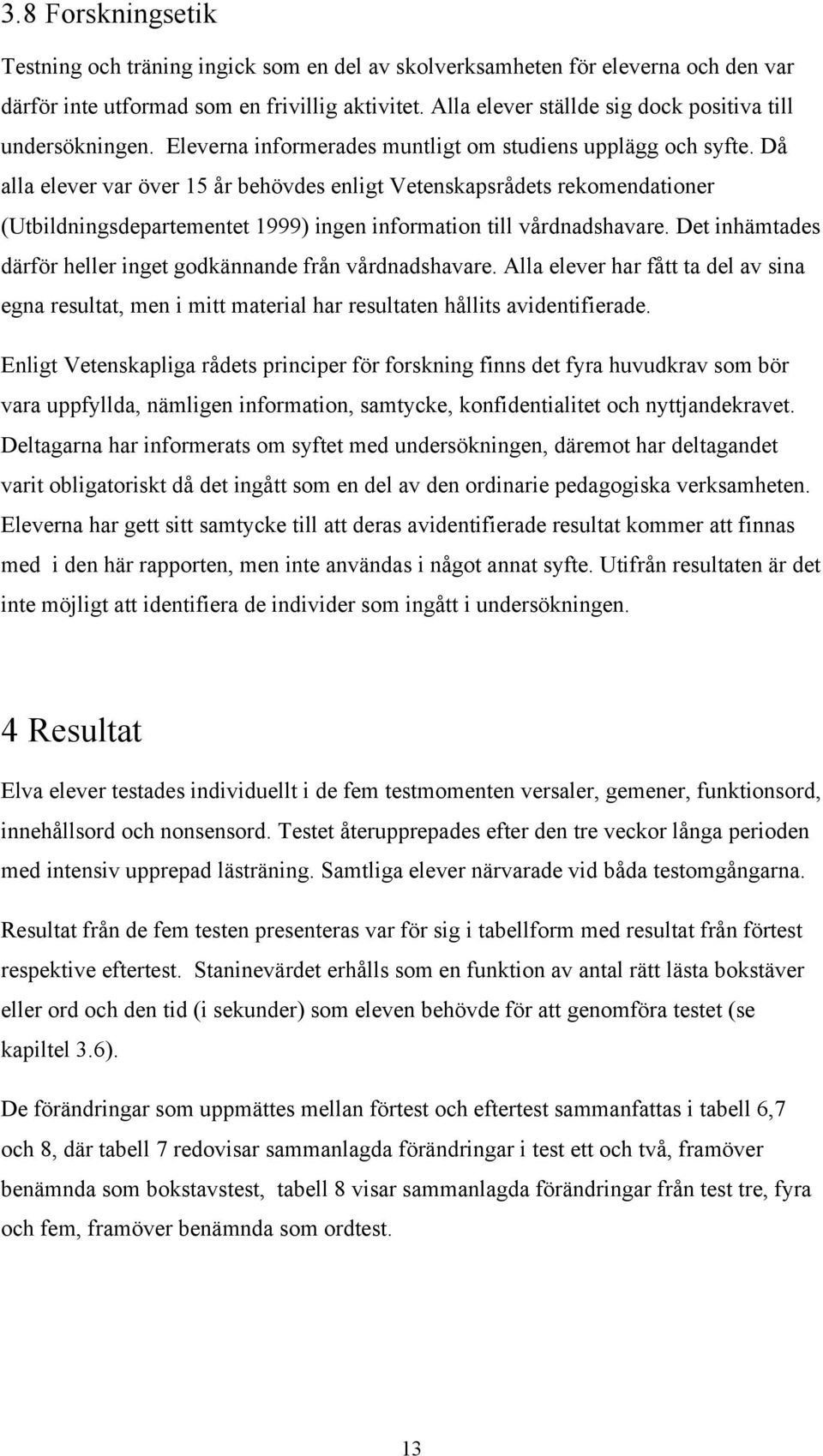 Då alla elever var över 15 år behövdes enligt Vetenskapsrådets rekomendationer (Utbildningsdepartementet 1999) ingen information till vårdnadshavare.