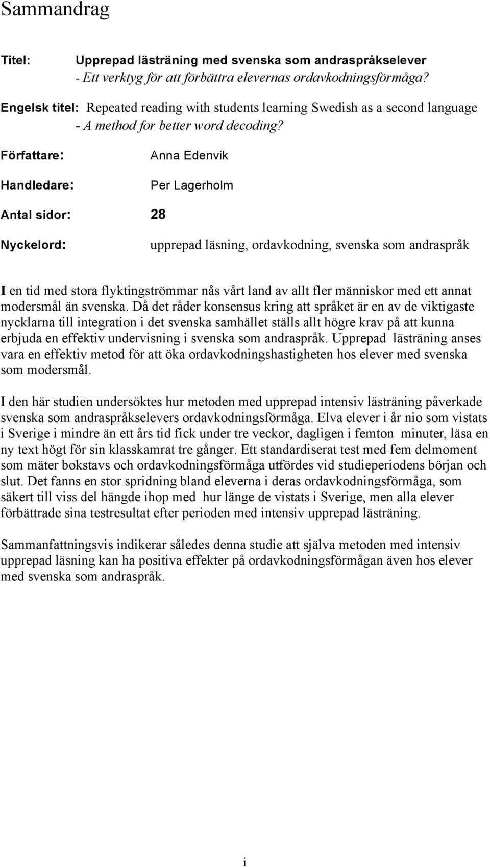 Författare: Handledare: Anna Edenvik Per Lagerholm Antal sidor: 28 Nyckelord: upprepad läsning, ordavkodning, svenska som andraspråk I en tid med stora flyktingströmmar nås vårt land av allt fler