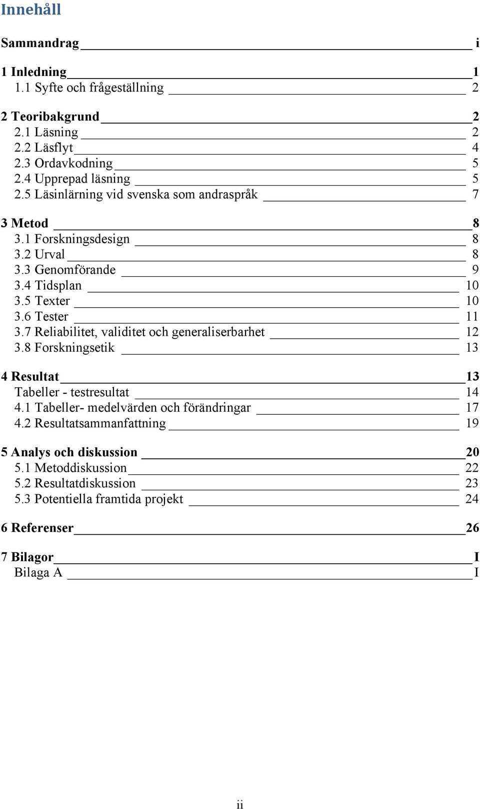 7 Reliabilitet, validitet och generaliserbarhet 12 3.8 Forskningsetik 13 4 Resultat 13 Tabeller - testresultat 14 4.1 Tabeller- medelvärden och förändringar 17 4.