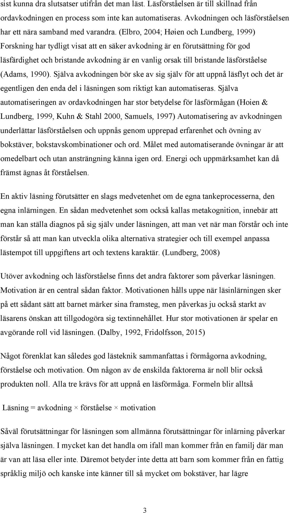 (Elbro, 2004; Høien och Lundberg, 1999) Forskning har tydligt visat att en säker avkodning är en förutsättning för god läsfärdighet och bristande avkodning är en vanlig orsak till bristande